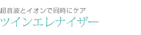 超音波とイオンで同時にケア　ツインエレナイザー