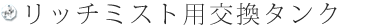 リッチミスト用交換タンク