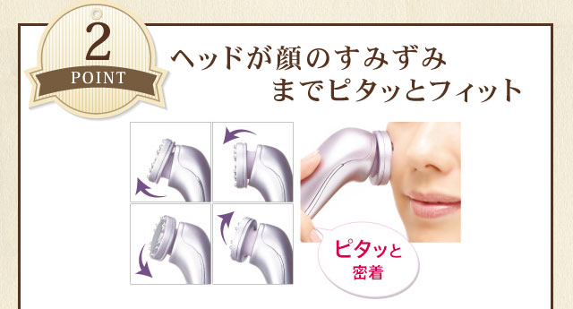 ヘッドが顔のすみずみまでピタッとフィット