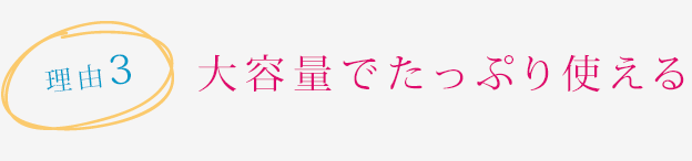 理由3　大容量でたっぷり使える