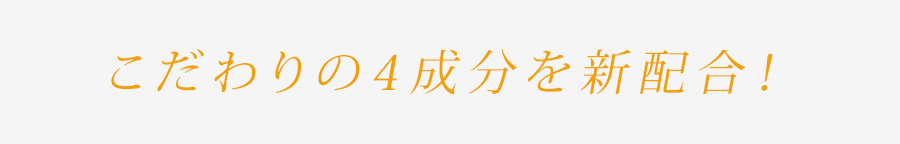 こだわりの4成分を新配合!