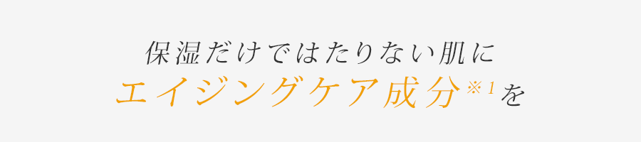 保湿だけではたりない肌にエイジングケア成分※1を