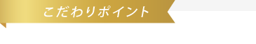 こだわりポイント