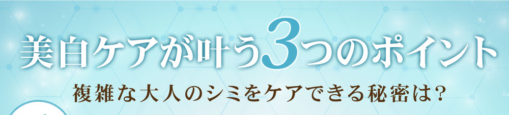美白ケアが叶う3つのポイント 複雑な大人のシミをケアできる秘密は？