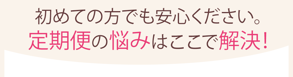 初めての方でも安心ください。定期便の悩みは個々で解決！