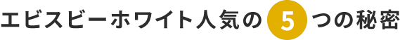 エビスビーホワイト人気の5つの秘密