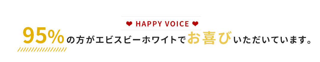 HAPPY VOICE 95%の方がエビスビーホワイトを実感しています