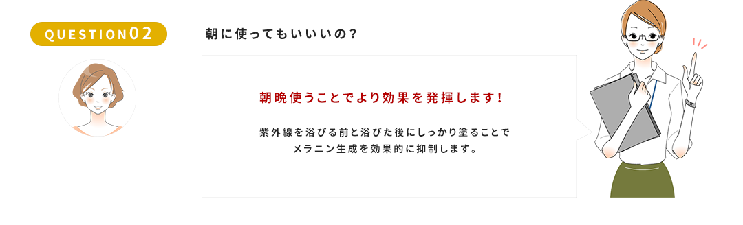 QUESTION02　朝晩使うことでより効果を発揮します！