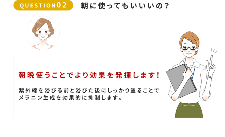 QUESTION02　朝晩使うことでより効果を発揮します！