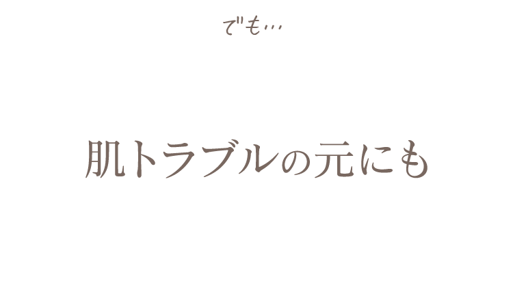 肌トラブルの元にも