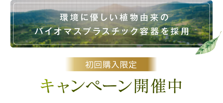 環境に優しい植物由来のバイオマスプラスチック容器を採用 初回購入限定 キャンペーン開催中
