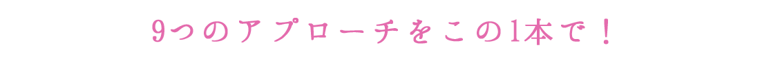 9つのアプローチをこの1本で！