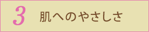 3 肌へのやさしさ