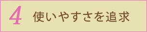4 使いやすさを追求