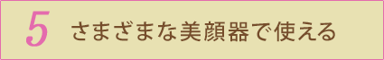 5 さまざまな美顔器で使える