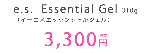 e.s.  Essential Gel（イーエスエッセンシャルジェル）310g 3,300円（税抜）