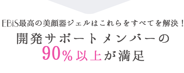 EBiS最高の美顔器ジェルはこれらをすべてを解決！開発サポートメンバーの90％以上が満足