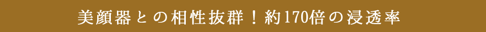美顔器との相性抜群!約170倍の浸透率