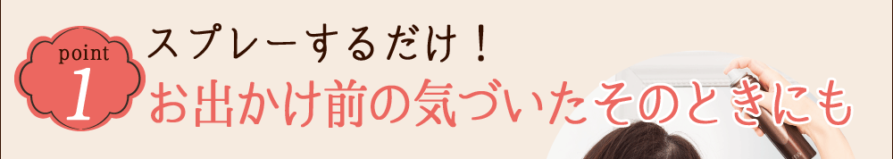 POINT 1 スプレーするだけ！お出かけ前の気づいたそのときにも