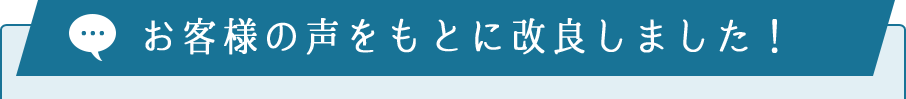 お客様の声をもとに改良しました！