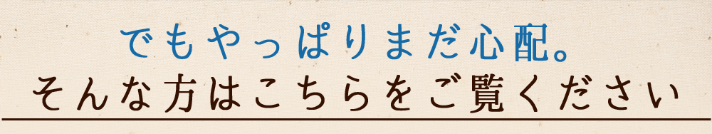 でもやっぱりまだ心配。そんな方はこちらをご覧ください