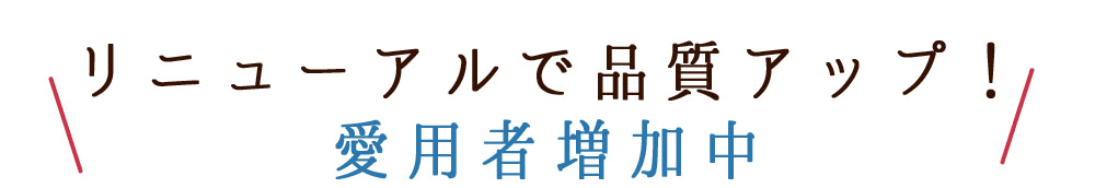 リニューアルで品質アップ！愛用者増加中