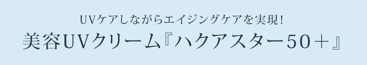 UVケアしながらエイジングケアを実現!美容UVクリーム『ハクアスター50+』