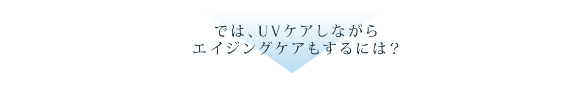 では、UVケアしながらエイジングケアもするには?