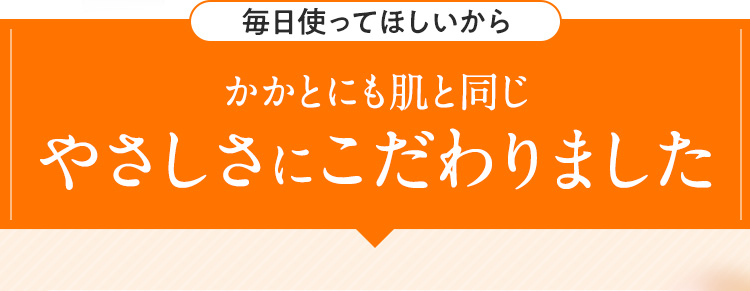 毎日使ってほしいからかかとにも肌と同じやさしさにこだわりました