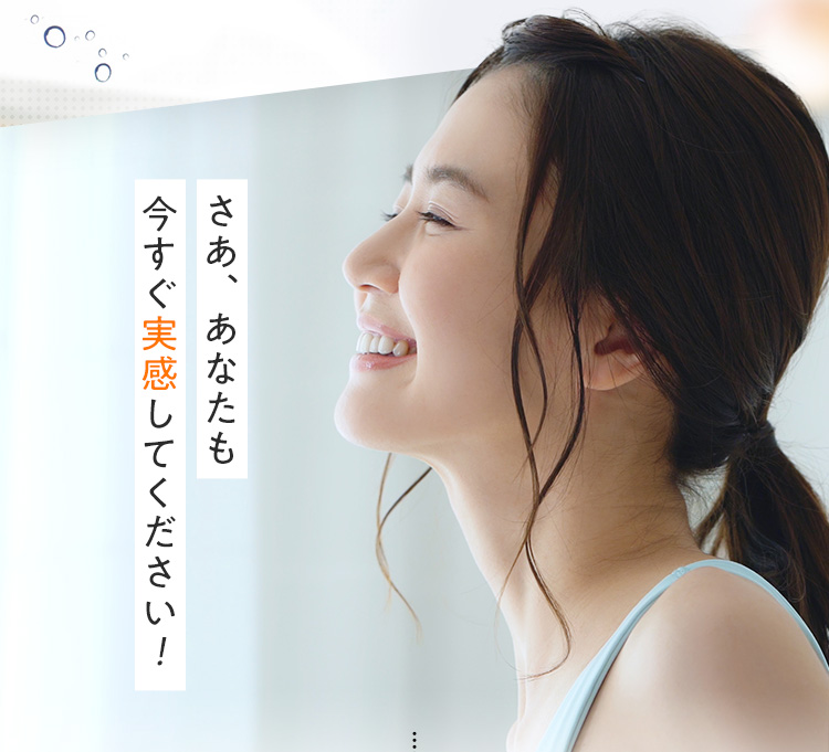 さあ、あなたも今すぐ実感してください
