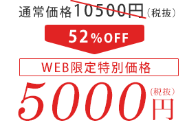 通常価格10500円（税抜）　52%OFF WEB限定特別価格　5000円（税抜）
