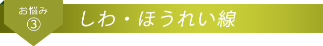 お悩み3 しわ・ほうれい線