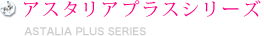 アスタリアプラスシリーズ