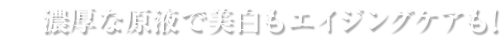濃厚な原液で美白もエイジングケアも！