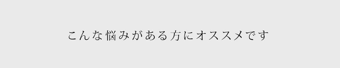 こんな悩みがある方にオススメです