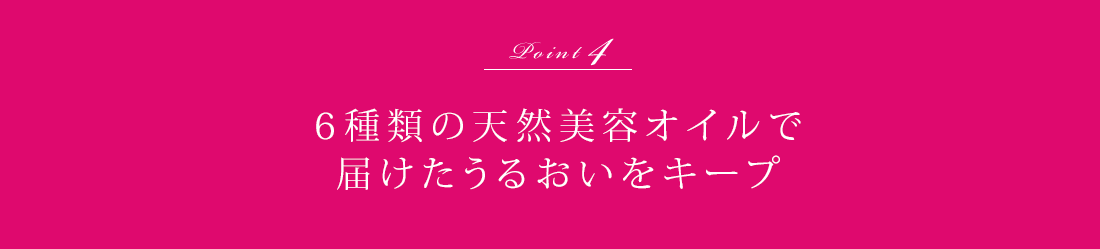 Point4 6種類の天然美容オイルで届けたうるおいをキープ