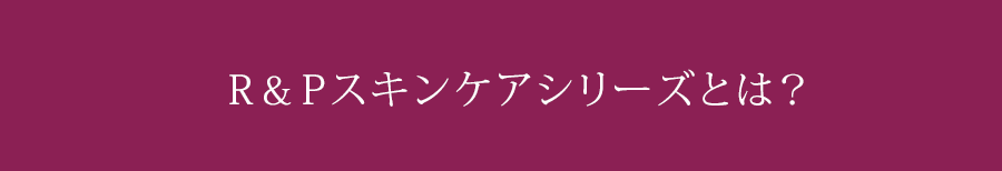 R&Pスキンケアシリーズとは?