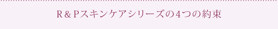 R&Pスキンケアシリーズの4つの約束