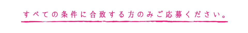 すべての条件に合致する方のみご応募ください。