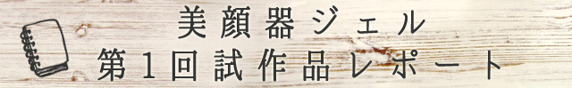 美顔器ジェル第1回試作品レポート
