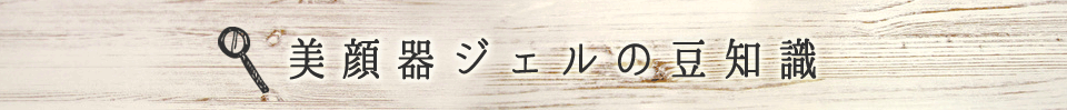 美顔器ジェルの豆知識