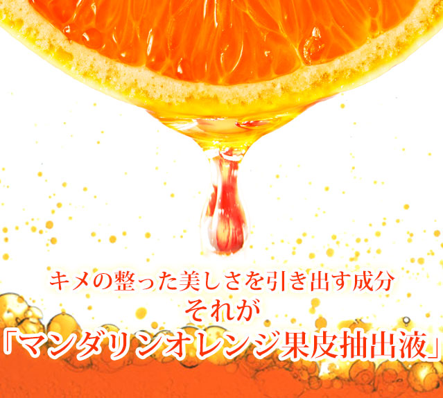 キメの整った美しさを引き出す成分それが「マンダリンオレンジ果皮抽出液」