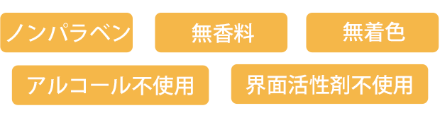 ノンパラベン／無香料／無着色／アルコール不使用／界面活性剤不使用