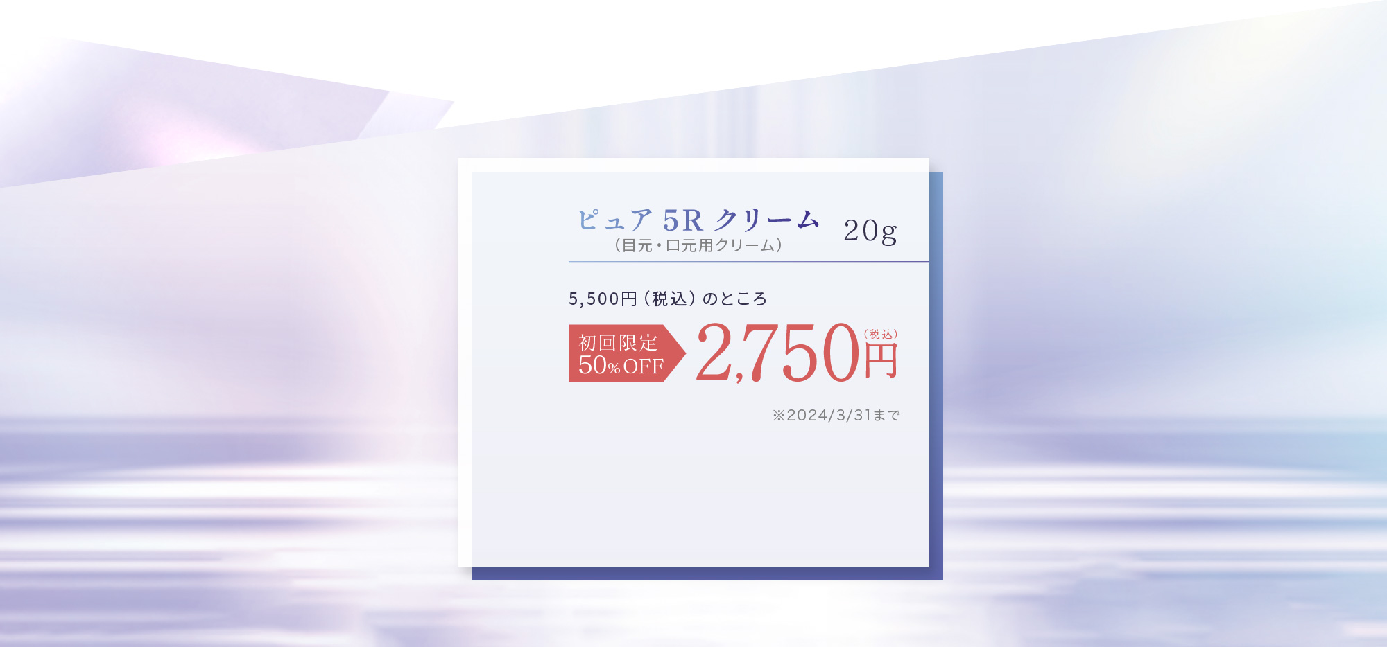 ピュア 5R クリーム（目元・口元用クリーム）20g 5,500円（税込）のところ [初回限定50％OFF]2,750円（税込） ※2024/3/31まで