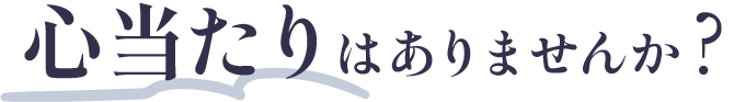 心当たりはありませんか?