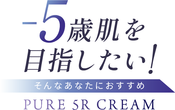 -5歳肌を目指したい！ そんなあなたにおすすめ PURE 5R CREAM