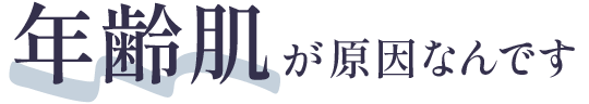 年齢肌が原因なんです