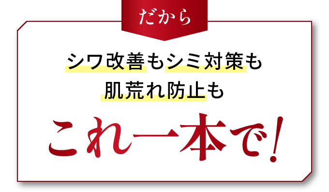 だからシワ改善もシミ対策も肌荒れ防止もこれ一本で!