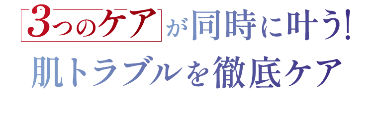 3つのケアが同時に叶う！肌トラブルを徹底ケア