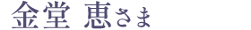 金堂 恵さま